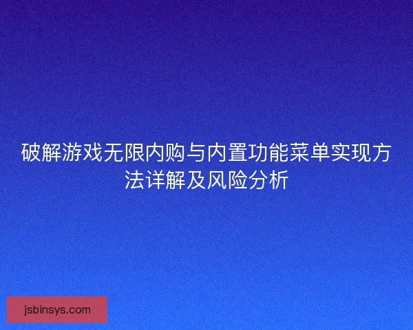 破解游戏无限内购与内置功能菜单实现方法详解及风险分析