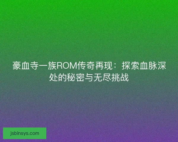 豪血寺一族ROM传奇再现：探索血脉深处的秘密与无尽挑战