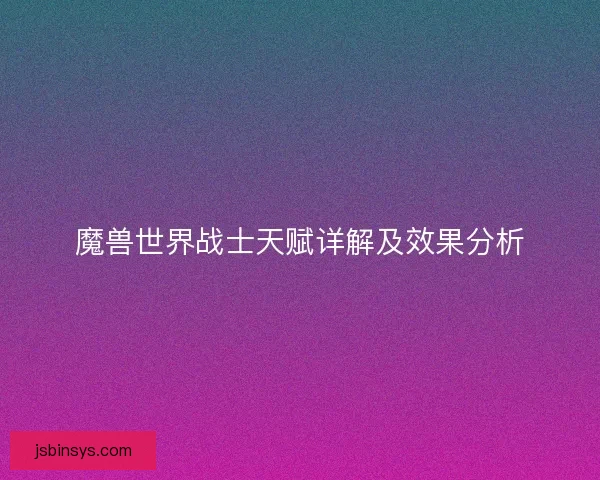 魔兽世界战士天赋详解及效果分析 魔兽世界战士天赋详解及效果分析