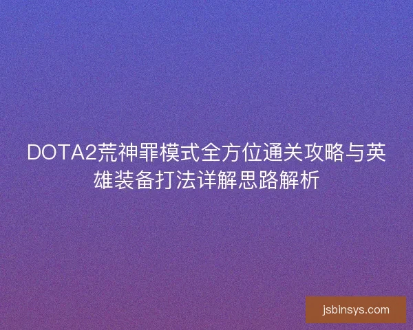 DOTA2荒神罪模式全方位通关攻略与英雄装备打法详解思路解析