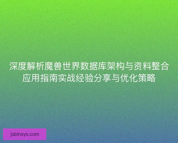 深度解析魔兽世界数据库架构与资料整合应用指南实战经验分享与优化策略 深度解析魔兽世界数据库架构与资料整合应用指南实战经验分享与优化策略