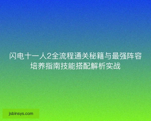 闪电十一人2全流程通关秘籍与最强阵容培养指南技能搭配解析实战 闪电十一人2全流程通关秘籍与最强阵容培养指南技能搭配解析实战