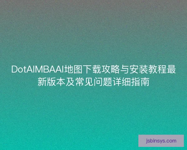 DotAIMBAAI地图下载攻略与安装教程最新版本及常见问题详细指南 DotAIMBAAI地图下载攻略与安装教程最新版本及常见问题详细指南