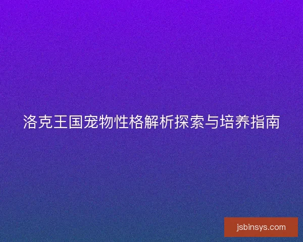 洛克王国宠物性格解析探索与培养指南