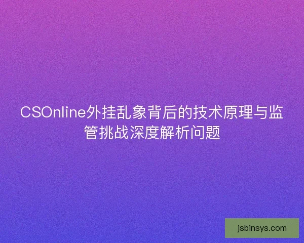 CSOnline外挂乱象背后的技术原理与监管挑战深度解析问题 CSOnline外挂乱象背后的技术原理与监管挑战深度解析问题