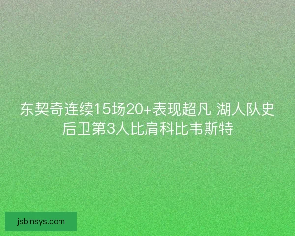 东契奇连续15场20+表现超凡 湖人队史后卫第3人比肩科比韦斯特 东契奇连续15场20+表现超凡 湖人队史后卫第3人比肩科比韦斯特
