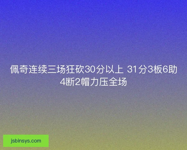 佩奇连续三场狂砍30分以上 31分3板6助4断2帽力压全场 佩奇连续三场狂砍30分以上 31分3板6助4断2帽力压全场