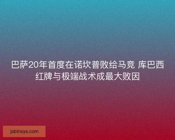 巴萨20年首度在诺坎普败给马竞 库巴西红牌与极端战术成最大败因 巴萨20年首度在诺坎普败给马竞 库巴西红牌与极端战术成最大败因