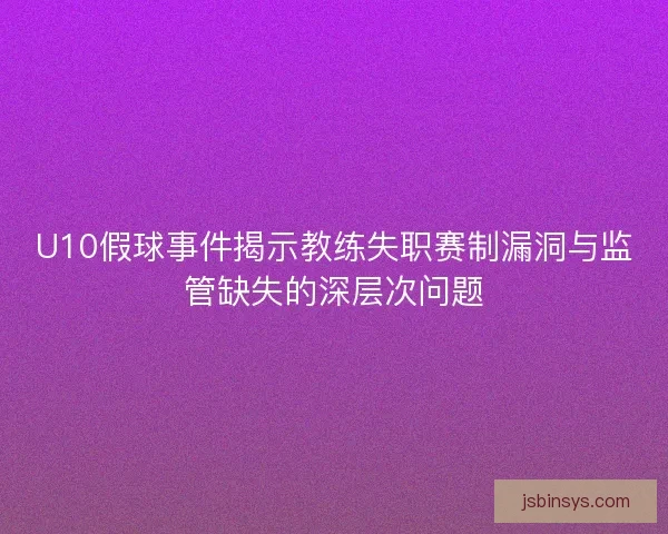 U10假球事件揭示教练失职赛制漏洞与监管缺失的深层次问题