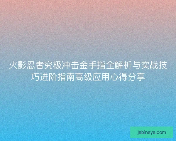 火影忍者究极冲击金手指全解析与实战技巧进阶指南高级应用心得分享