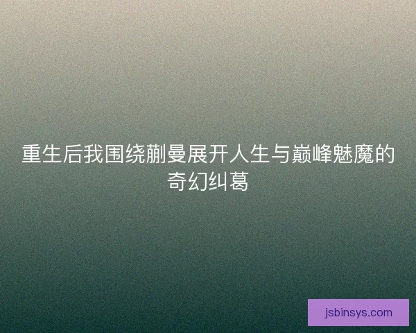 重生后我围绕蒯曼展开人生与巅峰魅魔的奇幻纠葛