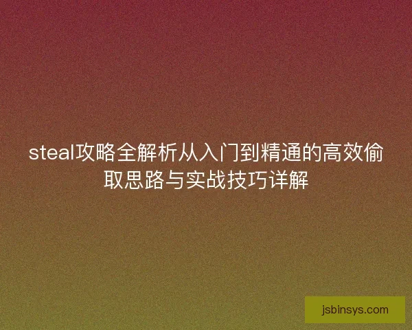 steal攻略全解析从入门到精通的高效偷取思路与实战技巧详解