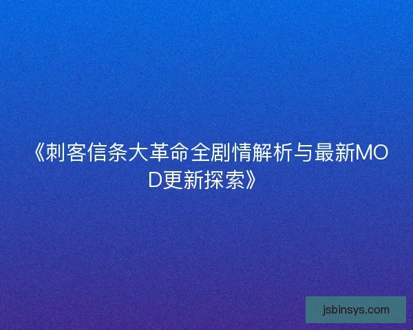 《刺客信条大革命全剧情解析与最新MOD更新探索》 《刺客信条大革命全剧情解析与最新MOD更新探索》